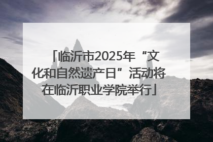 临沂市2025年“文化和自然遗产日”活动将在临沂职业学院举行