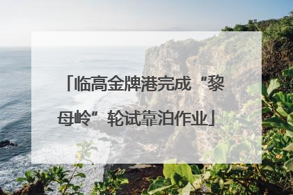 临高金牌港完成“黎母岭”轮试靠泊作业