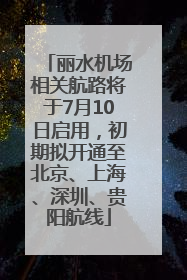丽水机场相关航路将于7月10日启用，初期拟开通至北京、上海、深圳、贵阳航线