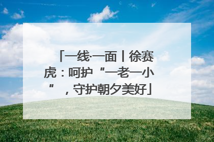 一线·一面丨徐赛虎：呵护“一老一小”，守护朝夕美好