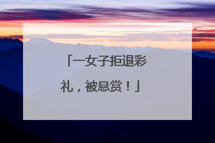 一女子拒退彩礼，被悬赏！