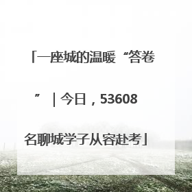 一座城的温暖“答卷”｜今日，53608名聊城学子从容赴考