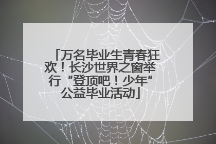 万名毕业生青春狂欢！长沙世界之窗举行“登顶吧！少年”公益毕业活动