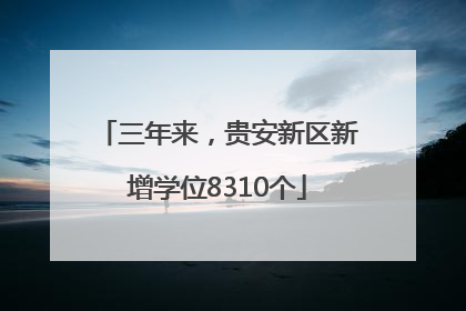 三年来，贵安新区新增学位8310个