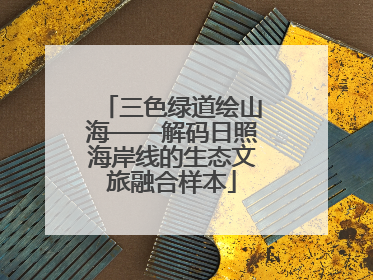 三色绿道绘山海——解码日照海岸线的生态文旅融合样本