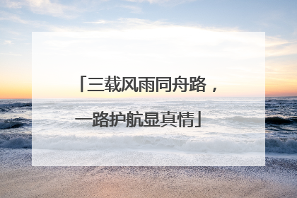 三载风雨同舟路，一路护航显真情