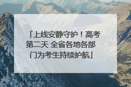 上线安静守护！高考第二天 全省各地各部门为考生持续护航