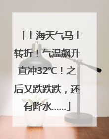 上海天气马上转折！气温飙升直冲32℃！之后又跌跌跌，还有降水……
