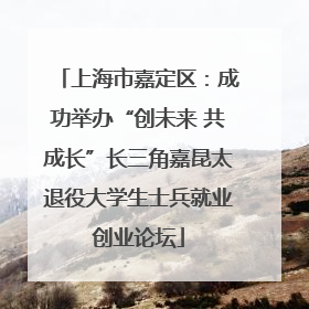 上海市嘉定区：成功举办“创未来 共成长”长三角嘉昆太退役大学生士兵就业创业论坛