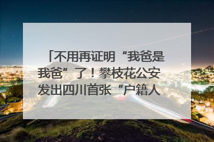 不用再证明“我爸是我爸”了！攀枝花公安发出四川首张“户籍人口直系亲属关系谱”