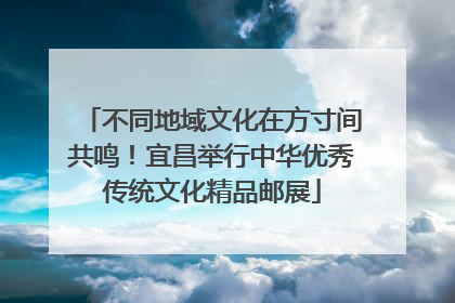 不同地域文化在方寸间共鸣！宜昌举行中华优秀传统文化精品邮展