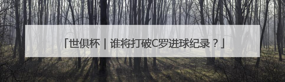 世俱杯｜谁将打破C罗进球纪录？