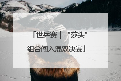 世乒赛｜“莎头”组合闯入混双决赛