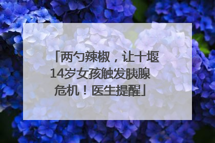 两勺辣椒，让十堰14岁女孩触发胰腺危机！医生提醒