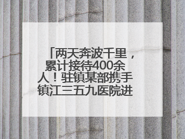 两天奔波千里，累计接待400余人！驻镇某部携手镇江三五九医院进村开展健康帮扶