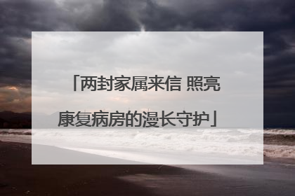 两封家属来信 照亮康复病房的漫长守护