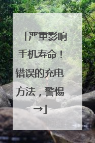 严重影响手机寿命！错误的充电方法，警惕→