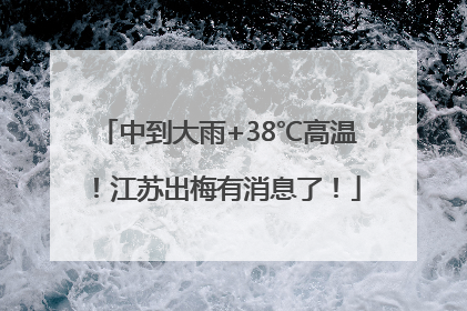 中到大雨+38℃高温！江苏出梅有消息了！