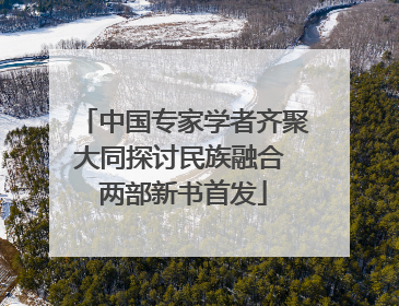 中国专家学者齐聚大同探讨民族融合 两部新书首发