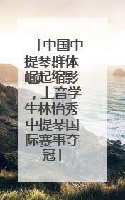 中国中提琴群体崛起缩影，上音学生林怡秀中提琴国际赛事夺冠