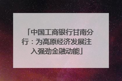 中国工商银行甘南分行：为高原经济发展注入强劲金融动能