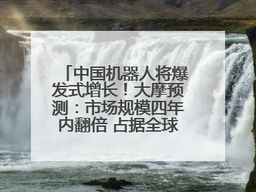 中国机器人将爆发式增长！大摩预测：市场规模四年内翻倍 占据全球统治地位