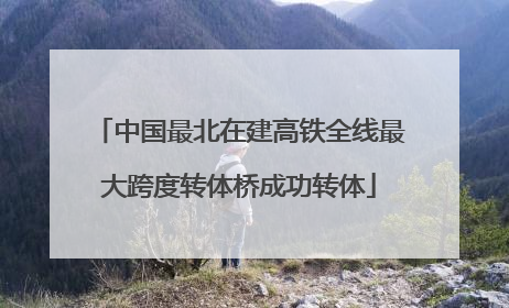 中国最北在建高铁全线最大跨度转体桥成功转体
