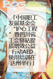 中国职工发展基金会“护心工程”暨四川省工会驿站提质增效公益行动AED使用培训在达州举行
