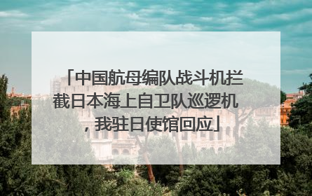 中国航母编队战斗机拦截日本海上自卫队巡逻机，我驻日使馆回应