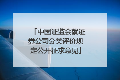 中国证监会就证券公司分类评价规定公开征求意见