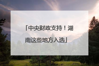 中央财政支持！湖南这些地方入选