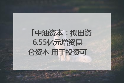 中油资本：拟出资6.55亿元增资昆仑资本 用于投资可控核聚变项目