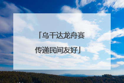 乌干达龙舟赛传递民间友好