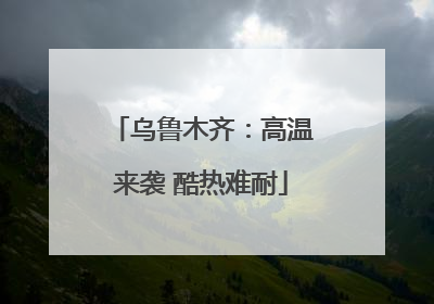 乌鲁木齐：高温来袭 酷热难耐