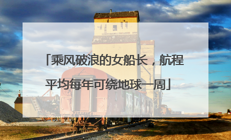 乘风破浪的女船长，航程平均每年可绕地球一周