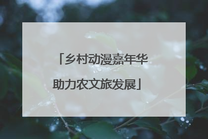 乡村动漫嘉年华助力农文旅发展