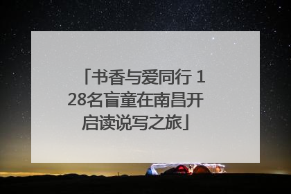 书香与爱同行 128名盲童在南昌开启读说写之旅