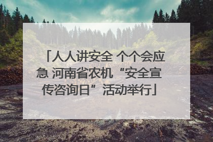 人人讲安全 个个会应急 河南省农机“安全宣传咨询日”活动举行