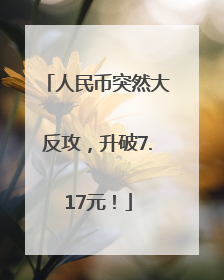人民币突然大反攻，升破7.17元！