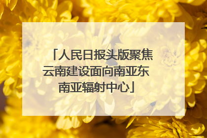 人民日报头版聚焦云南建设面向南亚东南亚辐射中心
