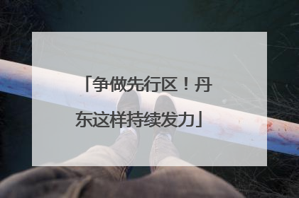 争做先行区！丹东这样持续发力