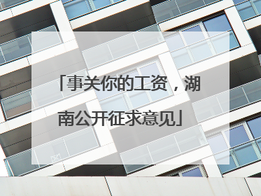 事关你的工资，湖南公开征求意见