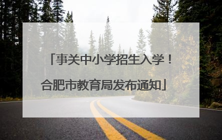 事关中小学招生入学！合肥市教育局发布通知