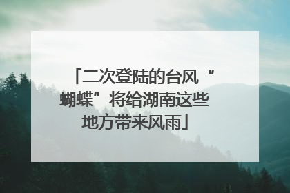 二次登陆的台风“蝴蝶”将给湖南这些地方带来风雨