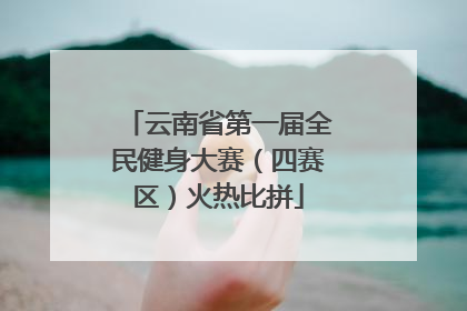 云南省第一届全民健身大赛（四赛区）火热比拼