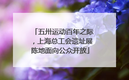 五卅运动百年之际，上海总工会遗址展陈地面向公众开放