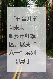 五育并举向未来——新乡市红旗区开展庆“六一”系列活动