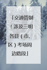 交通管制！涉及三明各县（市、区）考场周边路段