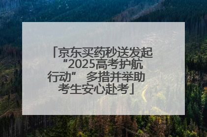 京东买药秒送发起“2025高考护航行动” 多措并举助考生安心赴考