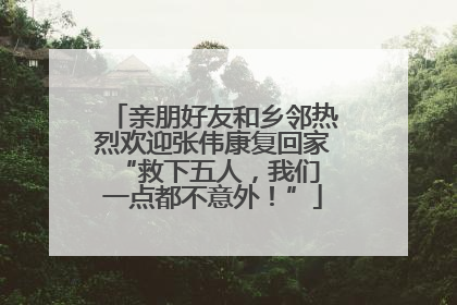 亲朋好友和乡邻热烈欢迎张伟康复回家 “救下五人，我们一点都不意外！”